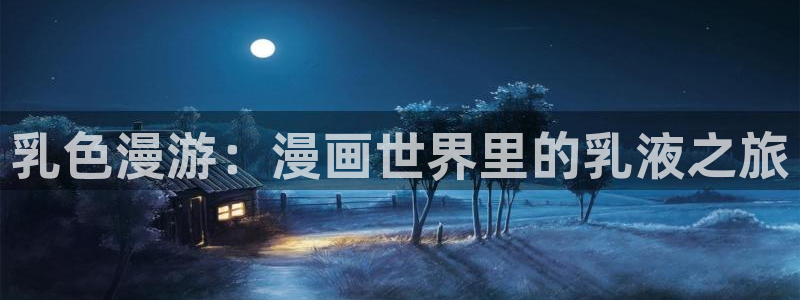 歪歪漫画韩版首页：乳色漫游：漫画世界里的乳液之旅