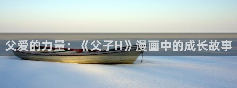 歪歪漫画 入口：父爱的力量：《父子H》漫画中的成长故事